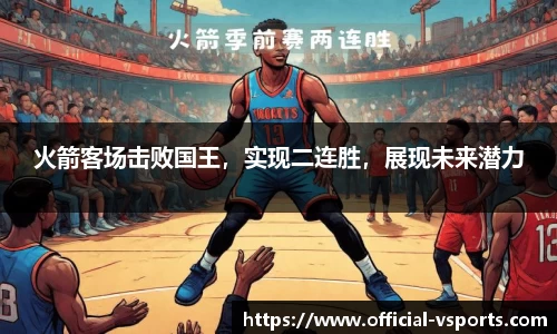 火箭客场击败国王，实现二连胜，展现未来潜力