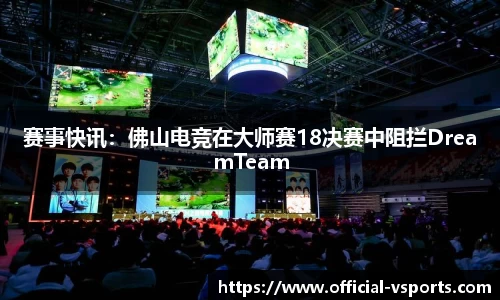赛事快讯：佛山电竞在大师赛18决赛中阻拦DreamTeam