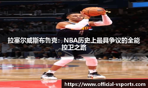 拉塞尔威斯布鲁克：NBA历史上最具争议的全能控卫之路