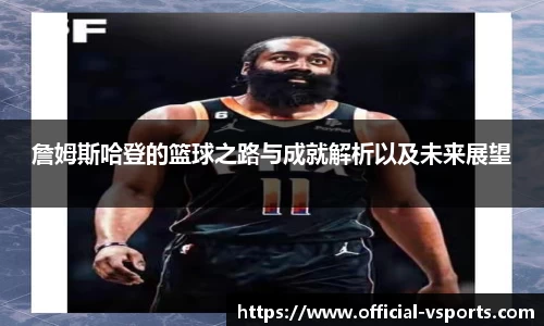 詹姆斯哈登的篮球之路与成就解析以及未来展望